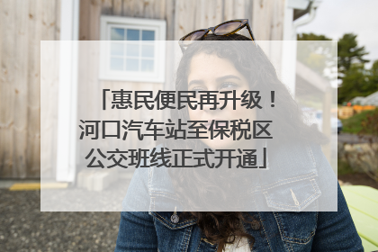 惠民便民再升级！河口汽车站至保税区公交班线正式开通