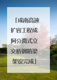 成南高速扩容工程成阿分离式立交桥钢箱梁架设完成