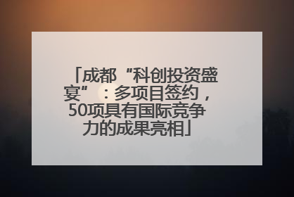 成都“科创投资盛宴”：多项目签约，50项具有国际竞争力的成果亮相
