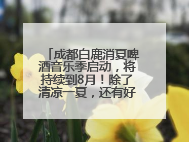 成都白鹿消夏啤酒音乐季启动，将持续到8月！除了清凉一夏，还有好物“必购必带”