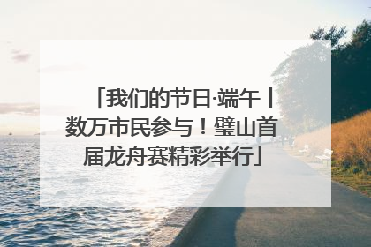 我们的节日·端午丨数万市民参与！璧山首届龙舟赛精彩举行