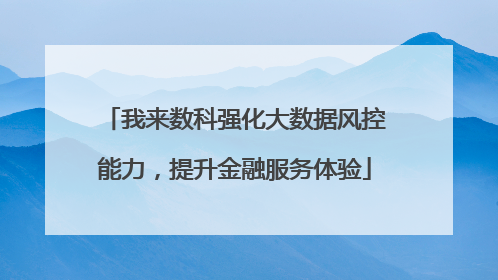 我来数科强化大数据风控能力，提升金融服务体验
