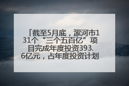 截至5月底，漯河市131个“三个五百亿”项目完成年度投资393.6亿元，占年度投资计划的50.41%——“三个五百亿”项目带动产业提质升级