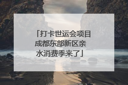 打卡世运会项目 成都东部新区亲水消费季来了