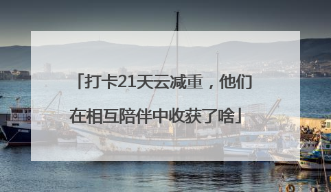 打卡21天云减重，他们在相互陪伴中收获了啥