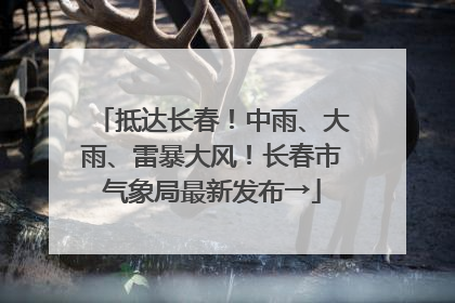 抵达长春！中雨、大雨、雷暴大风！长春市气象局最新发布→