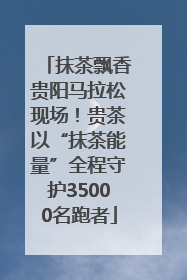 抹茶飘香贵阳马拉松现场！贵茶以“抹茶能量”全程守护35000名跑者