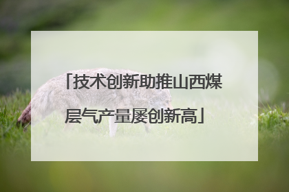 技术创新助推山西煤层气产量屡创新高