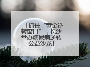 抓住“黄金逆转窗口”，长沙举办糖尿病逆转公益沙龙