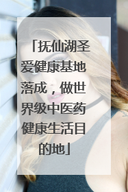 抚仙湖圣爱健康基地落成，做世界级中医药健康生活目的地