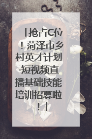 抢占C位！菏泽市乡村英才计划·短视频直播基础技能培训招募啦！