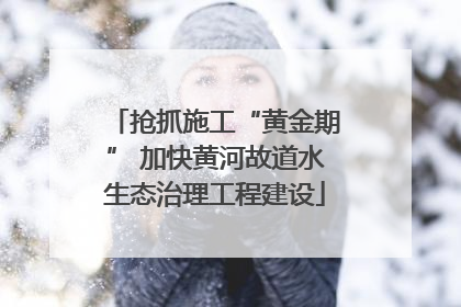 抢抓施工“黄金期” 加快黄河故道水生态治理工程建设