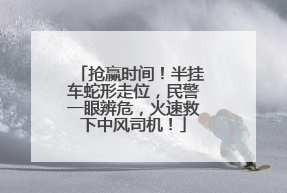抢赢时间！半挂车蛇形走位，民警一眼辨危，火速救下中风司机！