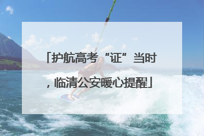 护航高考“证”当时，临清公安暖心提醒