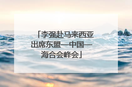 李强赴马来西亚出席东盟—中国—海合会峰会