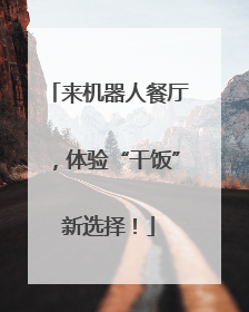 来机器人餐厅，体验“干饭”新选择！