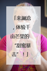 来澜沧，体验千亩芒果的“甜蜜暴击”！