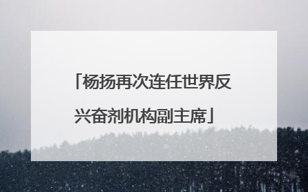 杨扬再次连任世界反兴奋剂机构副主席