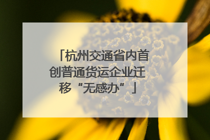 杭州交通省内首创普通货运企业迁移“无感办”