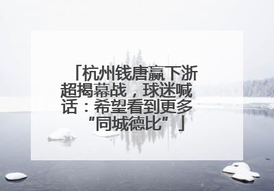 杭州钱唐赢下浙超揭幕战，球迷喊话：希望看到更多“同城德比”
