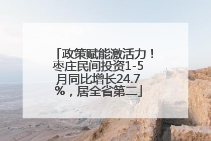 政策赋能激活力！枣庄民间投资1-5月同比增长24.7%，居全省第二