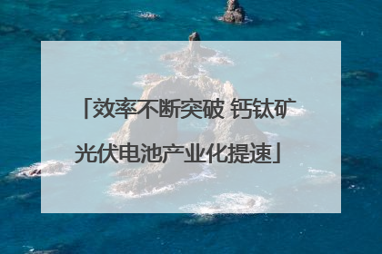 效率不断突破 钙钛矿光伏电池产业化提速