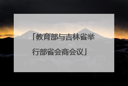 教育部与吉林省举行部省会商会议