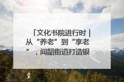 文化书院进行时｜从“养老”到“享老”，闻韶街道打造银龄幸福新图景