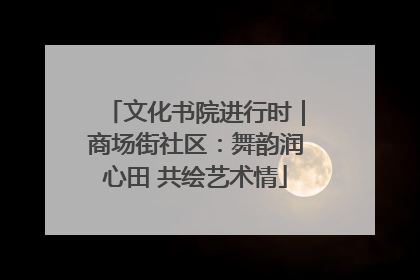 文化书院进行时｜商场街社区：舞韵润心田 共绘艺术情