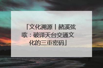 文化溯源丨赭溪弦歌：破译天台交通文化的三重密码