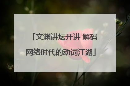 文渊讲坛开讲 解码网络时代的动词江湖