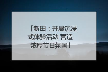新田：开展沉浸式体验活动 营造浓厚节日氛围