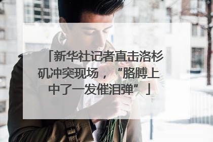 新华社记者直击洛杉矶冲突现场，“胳膊上中了一发催泪弹”