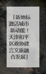 新地标激活城市新动能！天津和平区政协建言文旅融合发展