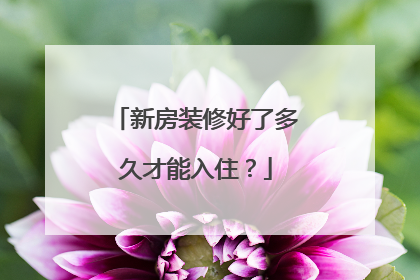 新房装修好了多久才能入住？
