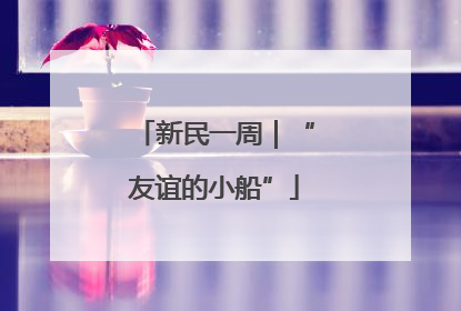 新民一周｜“友谊的小船”