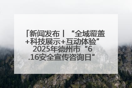 新闻发布丨“全域覆盖+科技展示+互动体验” 2025年德州市“6.16安全宣传咨询日”活动亮点纷呈