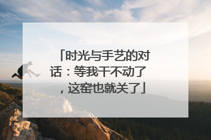 时光与手艺的对话：等我干不动了，这窑也就关了