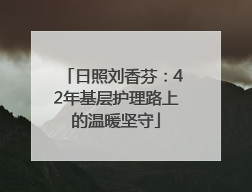 日照刘香芬：42年基层护理路上的温暖坚守