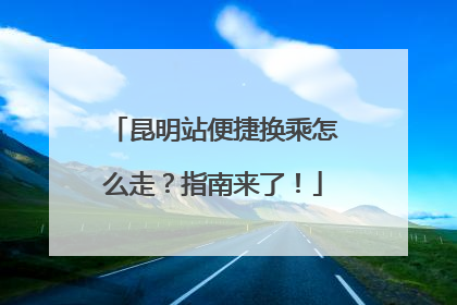 昆明站便捷换乘怎么走？指南来了！