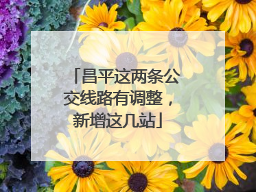 昌平这两条公交线路有调整，新增这几站