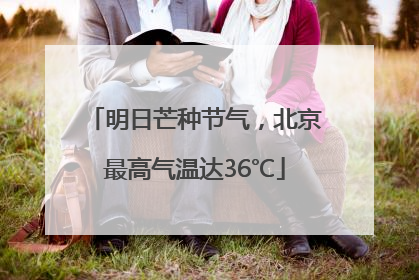 明日芒种节气，北京最高气温达36℃