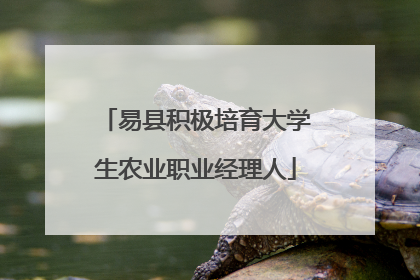 易县积极培育大学生农业职业经理人