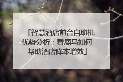 智慧酒店前台自助机优势分析：看鹿马如何帮助酒店降本增效