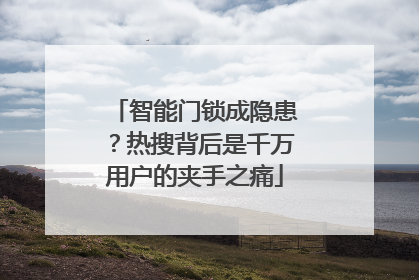 智能门锁成隐患？热搜背后是千万用户的夹手之痛