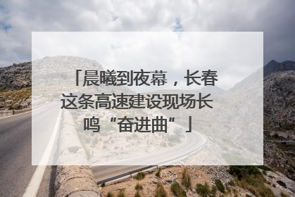 晨曦到夜幕，长春这条高速建设现场长鸣“奋进曲”