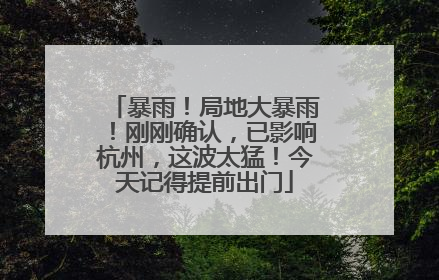 暴雨！局地大暴雨！刚刚确认，已影响杭州，这波太猛！今天记得提前出门