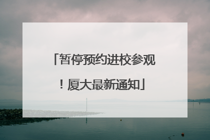 暂停预约进校参观！厦大最新通知