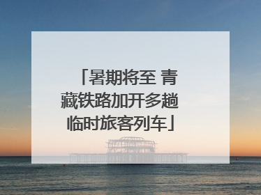 暑期将至 青藏铁路加开多趟临时旅客列车