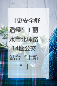 更安全舒适候车！丽水市北环路14座公交站台“上新”